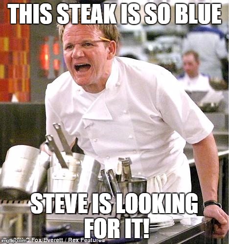 Blue's clues blues... | THIS STEAK IS SO BLUE; STEVE IS LOOKING FOR IT! | image tagged in memes,chef gordon ramsay | made w/ Imgflip meme maker