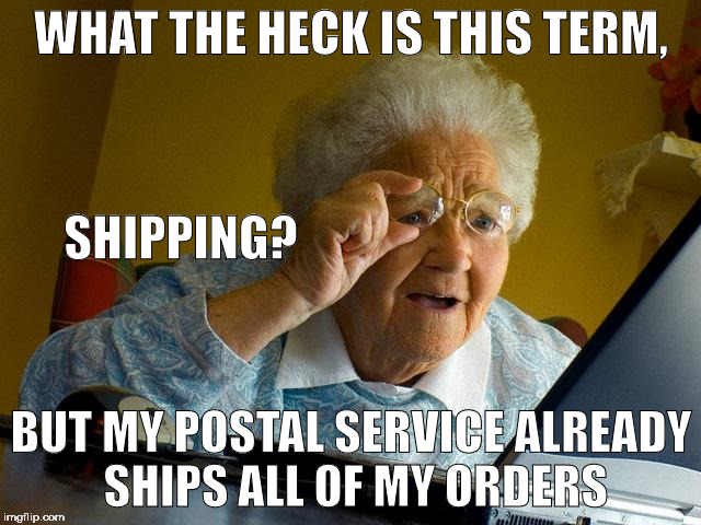 Grandma Finds The Internet | WHAT THE HECK IS THIS TERM, SHIPPING? BUT MY POSTAL SERVICE ALREADY SHIPS ALL OF MY ORDERS | image tagged in memes,grandma finds the internet | made w/ Imgflip meme maker