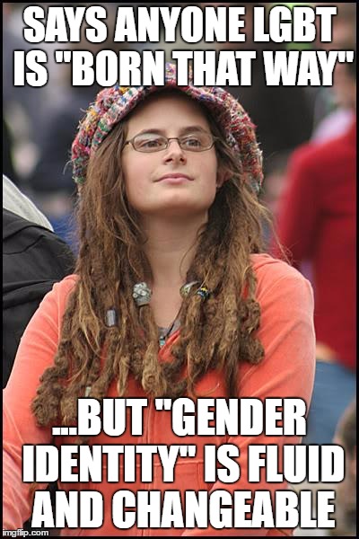 Liberals just can't make up their minds | SAYS ANYONE LGBT IS "BORN THAT WAY"; ...BUT "GENDER IDENTITY" IS FLUID AND CHANGEABLE | image tagged in memes,college liberal | made w/ Imgflip meme maker