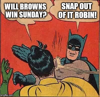 Batman Slapping Robin | WILL BROWNS WIN SUNDAY? SNAP OUT OF IT ROBIN! | image tagged in memes,batman slapping robin | made w/ Imgflip meme maker