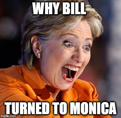 WHY BILL; TURNED TO MONICA | image tagged in hillary clinton | made w/ Imgflip meme maker