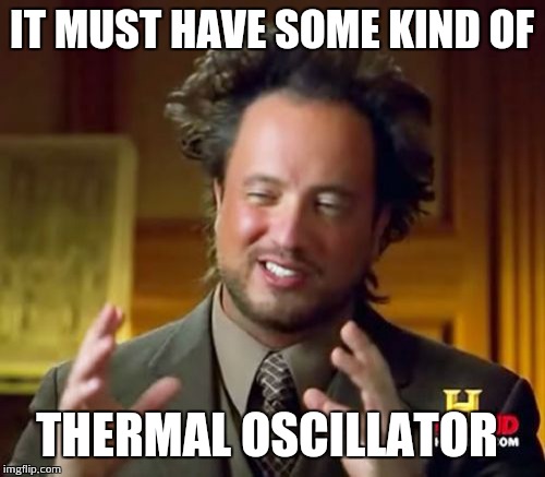 Ancient Aliens Meme | IT MUST HAVE SOME KIND OF; THERMAL OSCILLATOR | image tagged in memes,ancient aliens | made w/ Imgflip meme maker