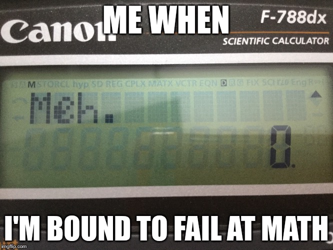 Meh Calculator! | ME WHEN; I'M BOUND TO FAIL AT MATH | image tagged in math | made w/ Imgflip meme maker