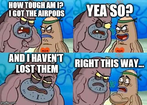 How Tough Are You | YEA SO? HOW TOUGH AM I? I GOT THE AIRPODS; AND I HAVEN'T LOST THEM; RIGHT THIS WAY... | image tagged in memes,how tough are you | made w/ Imgflip meme maker