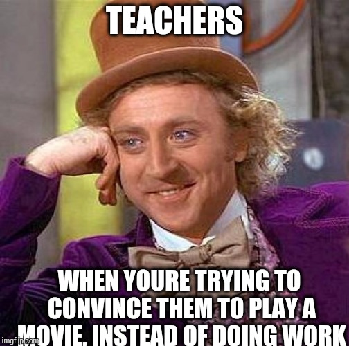 Creepy Condescending Wonka Meme | TEACHERS; WHEN YOURE TRYING TO CONVINCE THEM TO PLAY A MOVIE, INSTEAD OF DOING WORK | image tagged in memes,creepy condescending wonka | made w/ Imgflip meme maker