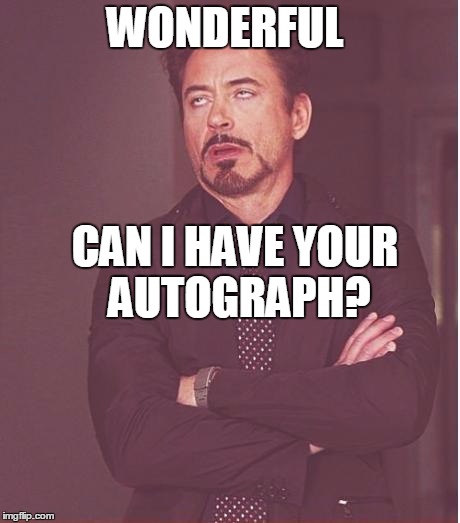 Face You Make Robert Downey Jr Meme | WONDERFUL CAN I HAVE YOUR AUTOGRAPH? | image tagged in memes,face you make robert downey jr | made w/ Imgflip meme maker