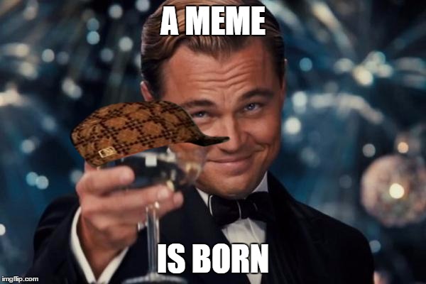 Leonardo Dicaprio Cheers | A MEME; IS BORN | image tagged in memes,leonardo dicaprio cheers,scumbag | made w/ Imgflip meme maker