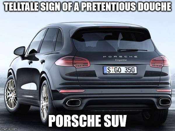 TELLTALE SIGN OF A PRETENTIOUS DOUCHE; PORSCHE SUV | image tagged in cayenne | made w/ Imgflip meme maker