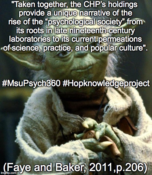 Star Wars Yoda Meme | "Taken together, the CHP’s holdings provide a unique narrative of the rise of the “psychological society” from its roots in late nineteenth-century laboratories to its current permeations of science, practice, and popular culture". #MsuPsych360 #Hopknowledgeproject; (Faye and Baker, 2011,p.206) | image tagged in memes,star wars yoda | made w/ Imgflip meme maker