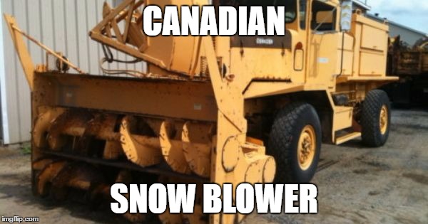 CANADIAN; SNOW BLOWER | image tagged in canada | made w/ Imgflip meme maker