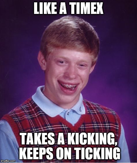 Bad Luck Brian Meme | LIKE A TIMEX TAKES A KICKING, KEEPS ON TICKING | image tagged in memes,bad luck brian | made w/ Imgflip meme maker