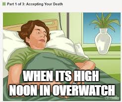 Accepting Your Death | WHEN ITS HIGH NOON IN OVERWATCH | image tagged in accepting your death | made w/ Imgflip meme maker
