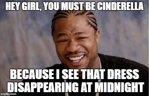 Yo Dawg Heard You Meme | HEY GIRL, YOU MUST BE CINDERELLA; BECAUSE I SEE THAT DRESS DISAPPEARING AT MIDNIGHT | image tagged in memes,yo dawg heard you | made w/ Imgflip meme maker