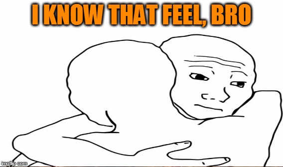 I KNOW THAT FEEL, BRO | made w/ Imgflip meme maker