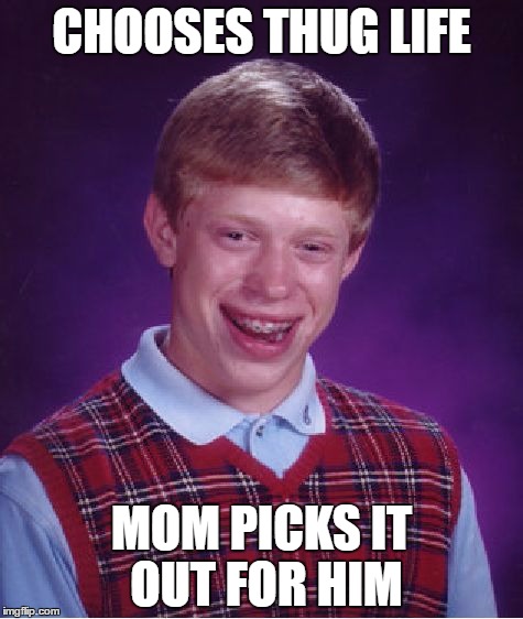 Bad Luck Brian | CHOOSES THUG LIFE; MOM PICKS IT OUT FOR HIM | image tagged in memes,bad luck brian | made w/ Imgflip meme maker