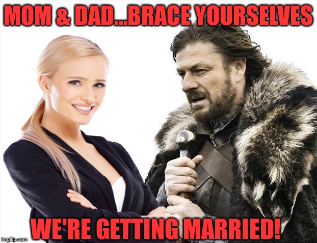 MOM & DAD...BRACE YOURSELVES; WE'RE GETTING MARRIED! | image tagged in brace yourselves x is coming | made w/ Imgflip meme maker