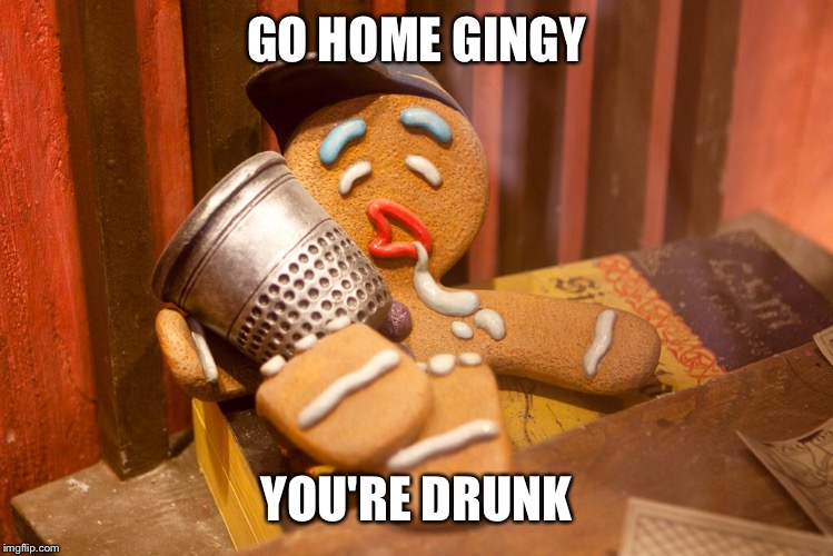 Gingy | GO HOME GINGY; YOU'RE DRUNK | image tagged in gingy,gingerbread man,shrek | made w/ Imgflip meme maker