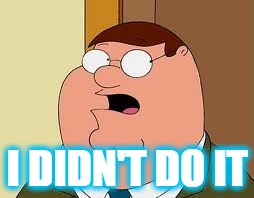 Family Guy Peter Meme | I DIDN'T DO IT | image tagged in memes,family guy peter | made w/ Imgflip meme maker