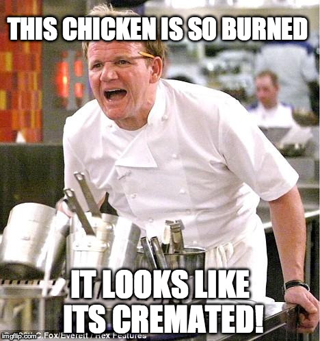 Chef Gordon Ramsay | THIS CHICKEN IS SO BURNED; IT LOOKS LIKE ITS CREMATED! | image tagged in memes,chef gordon ramsay | made w/ Imgflip meme maker