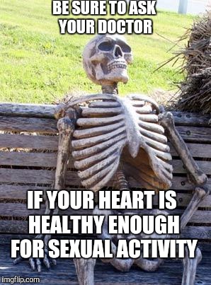 Cialas for daily use | BE SURE TO ASK YOUR DOCTOR; IF YOUR HEART IS HEALTHY ENOUGH FOR SEXUAL ACTIVITY | image tagged in memes,waiting skeleton | made w/ Imgflip meme maker