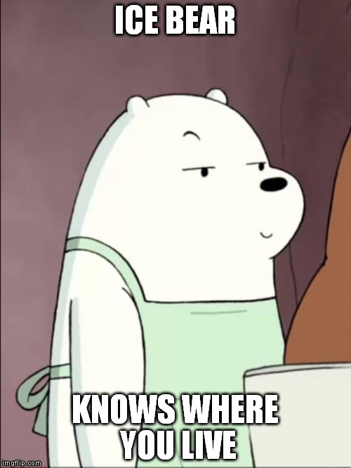 We Bare Bears Ice Bear Smug | ICE BEAR KNOWS WHERE YOU LIVE | image tagged in we bare bears ice bear smug | made w/ Imgflip meme maker