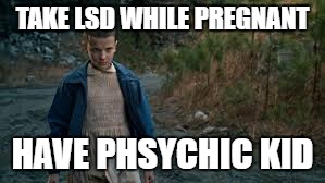 TAKE LSD WHILE PREGNANT; HAVE PHSYCHIC KID | image tagged in strange | made w/ Imgflip meme maker