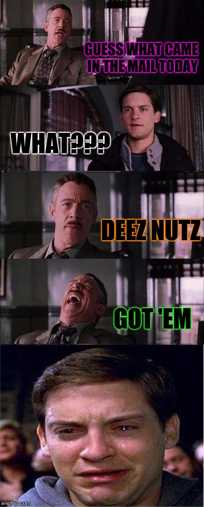 Peter Parker Cry | GUESS WHAT CAME IN THE MAIL TODAY; WHAT??? DEEZ NUTZ; GOT 'EM | image tagged in memes,peter parker cry | made w/ Imgflip meme maker