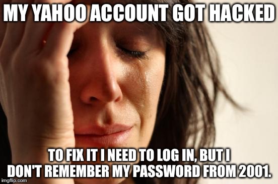 First World Problems Meme | MY YAHOO ACCOUNT GOT HACKED; TO FIX IT I NEED TO LOG IN, BUT I DON'T REMEMBER MY PASSWORD FROM 2001. | image tagged in memes,first world problems | made w/ Imgflip meme maker