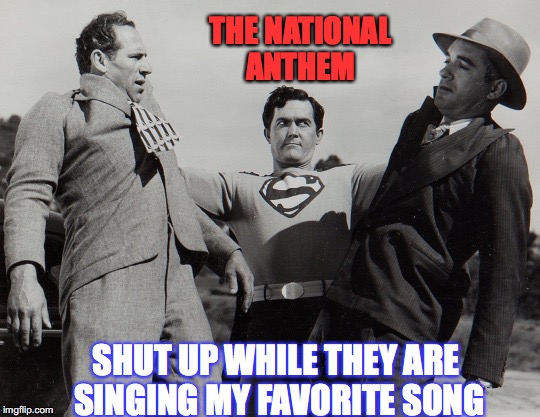 SHUT UP WHILE THEY ARE SINGING MY FAVORITE SONG THE NATIONAL ANTHEM | made w/ Imgflip meme maker