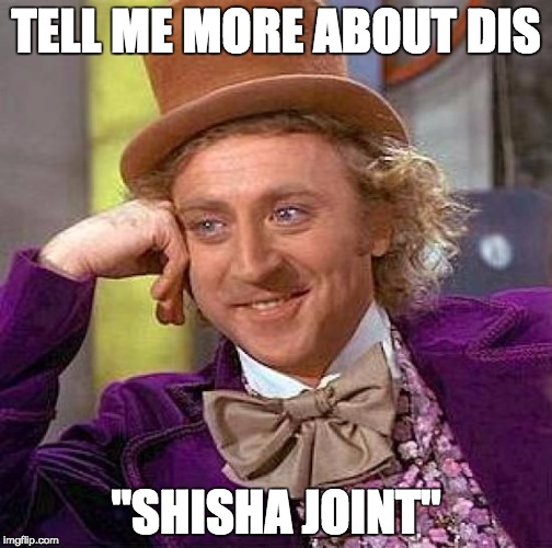Creepy Condescending Wonka Meme | TELL ME MORE ABOUT DIS; "SHISHA JOINT" | image tagged in memes,creepy condescending wonka | made w/ Imgflip meme maker