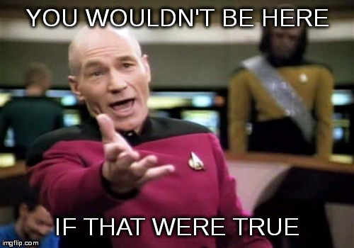 Picard Wtf Meme | YOU WOULDN'T BE HERE IF THAT WERE TRUE | image tagged in memes,picard wtf | made w/ Imgflip meme maker