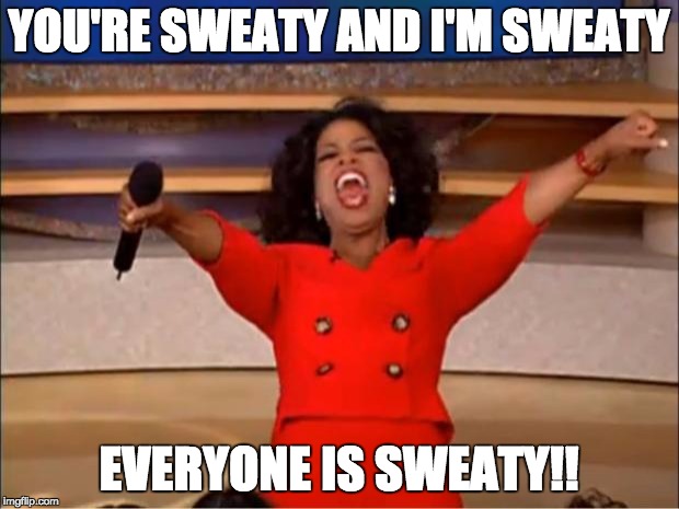 Oprah You Get A Meme | YOU'RE SWEATY AND I'M SWEATY; EVERYONE IS SWEATY!! | image tagged in memes,oprah you get a | made w/ Imgflip meme maker