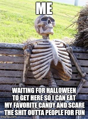 Waiting Skeleton | ME; WAITING FOR HALLOWEEN TO GET HERE SO I CAN EAT  MY FAVORITE CANDY AND SCARE THE SHIT OUTTA PEOPLE FOR FUN | image tagged in memes,waiting skeleton | made w/ Imgflip meme maker