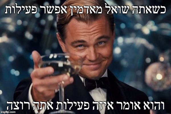 Leonardo Dicaprio Cheers Meme | כשאתה שואל מאדמין אפשר פעילות; והוא אומר איזה פעילות אתה רוצה | image tagged in memes,leonardo dicaprio cheers | made w/ Imgflip meme maker