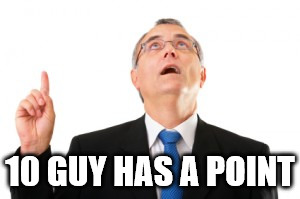 Man Pointing Up | 10 GUY HAS A POINT | image tagged in man pointing up | made w/ Imgflip meme maker