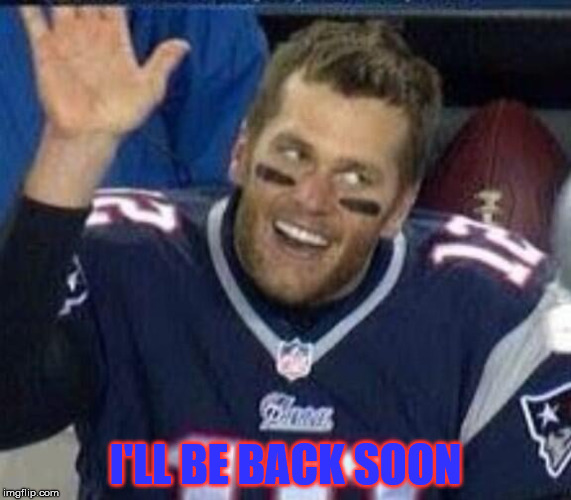 Tom Brady Waiting For A High Five | I'LL BE BACK SOON | image tagged in tom brady waiting for a high five | made w/ Imgflip meme maker