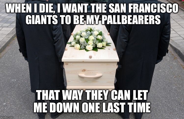Let down | WHEN I DIE, I WANT THE SAN FRANCISCO GIANTS TO BE MY PALLBEARERS; THAT WAY THEY CAN LET ME DOWN ONE LAST TIME | image tagged in sf giants,let me down,let down,one last time | made w/ Imgflip meme maker