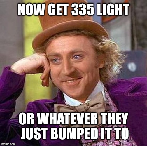 Creepy Condescending Wonka Meme | NOW GET 335 LIGHT OR WHATEVER THEY JUST BUMPED IT TO | image tagged in memes,creepy condescending wonka | made w/ Imgflip meme maker