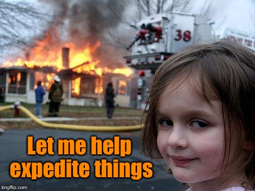 Disaster Girl Meme | Let me help expedite things | image tagged in memes,disaster girl | made w/ Imgflip meme maker