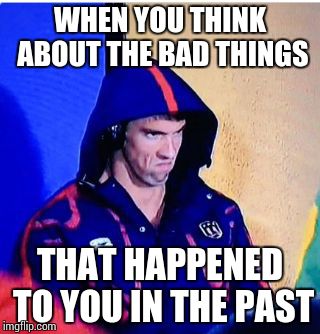 Michael Phelps Death Stare Meme | WHEN YOU THINK ABOUT THE BAD THINGS; THAT HAPPENED TO YOU IN THE PAST | image tagged in michael phelps death stare | made w/ Imgflip meme maker