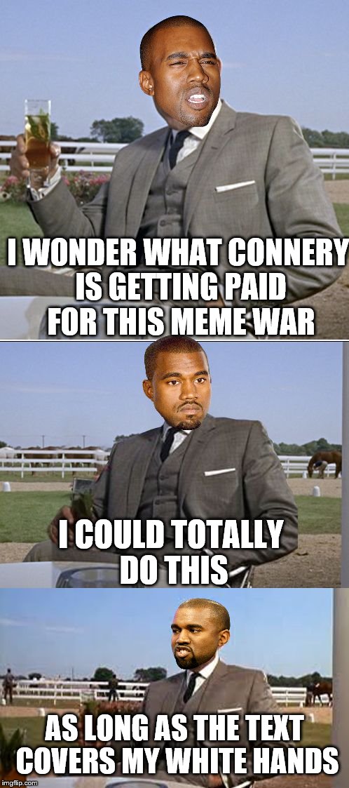 I make this look good | I WONDER WHAT CONNERY IS GETTING PAID FOR THIS MEME WAR; I COULD TOTALLY DO THIS; AS LONG AS THE TEXT COVERS MY WHITE HANDS | image tagged in bad pun bond | made w/ Imgflip meme maker