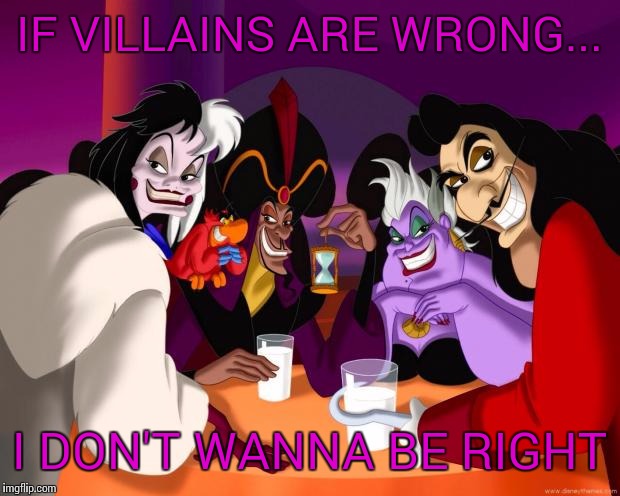 Disney villains  | IF VILLAINS ARE WRONG... I DON'T WANNA BE RIGHT | image tagged in disney villains | made w/ Imgflip meme maker