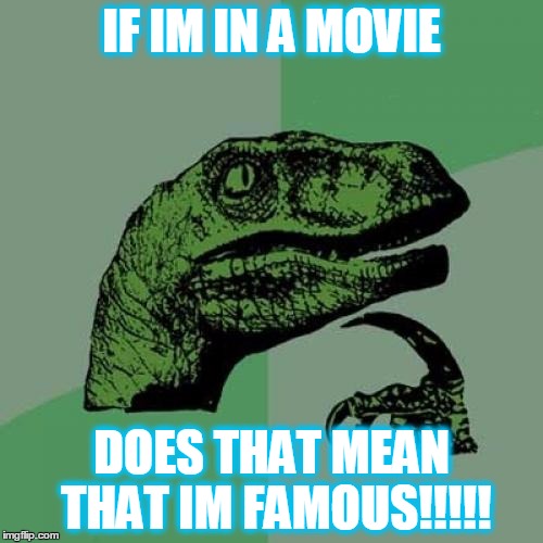 Philosoraptor Meme | IF IM IN A MOVIE; DOES THAT MEAN THAT IM FAMOUS!!!!! | image tagged in memes,philosoraptor | made w/ Imgflip meme maker