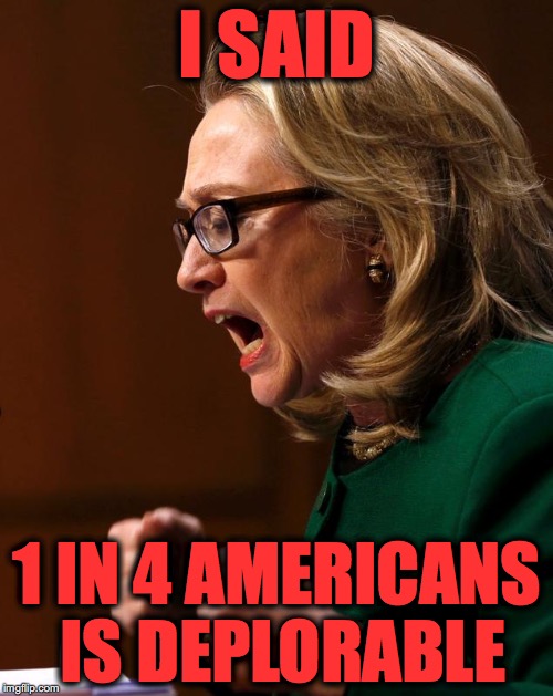 Hillary benghazi hearing Libya war crimes do it again | I SAID; 1 IN 4 AMERICANS IS DEPLORABLE | image tagged in hillary benghazi hearing libya war crimes do it again | made w/ Imgflip meme maker