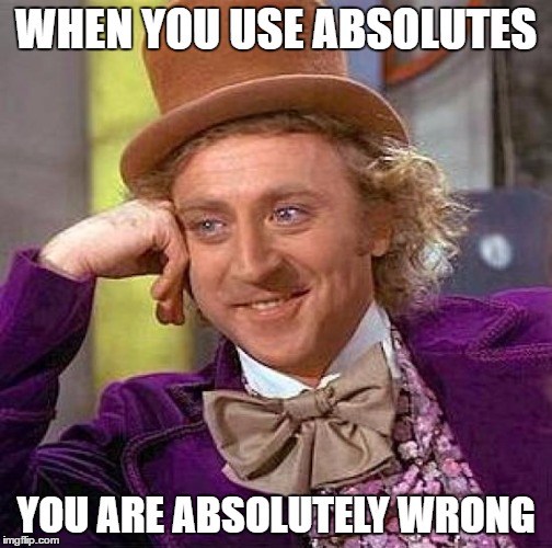 Creepy Condescending Wonka | WHEN YOU USE ABSOLUTES; YOU ARE ABSOLUTELY WRONG | image tagged in memes,creepy condescending wonka | made w/ Imgflip meme maker