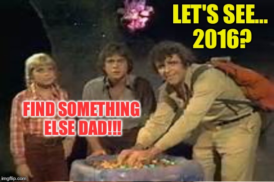 Don't go there!!! | LET'S SEE... 2016? FIND SOMETHING ELSE DAD!!! | image tagged in memes,funny | made w/ Imgflip meme maker