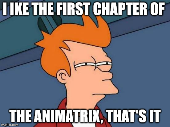 Futurama Fry Meme | I IKE THE FIRST CHAPTER OF THE ANIMATRIX, THAT'S IT | image tagged in memes,futurama fry | made w/ Imgflip meme maker