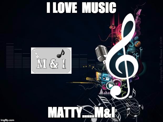 Musicnotes | I LOVE  MUSIC; MATTY.....M&I | image tagged in musicnotes | made w/ Imgflip meme maker
