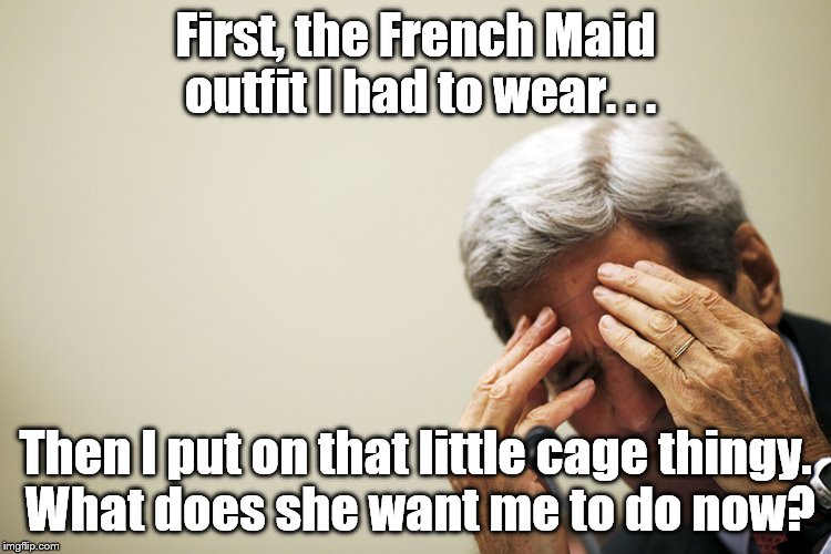 Cuckold Kerry | First, the French Maid outfit I had to wear. . . Then I put on that little cage thingy. What does she want me to do now? | image tagged in kerry's headache,french maid,one too many,shame,shameless | made w/ Imgflip meme maker