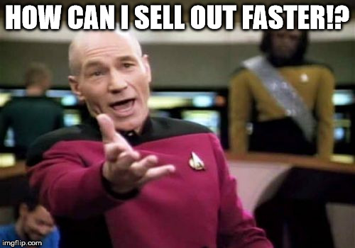 Picard Wtf Meme | HOW CAN I SELL OUT FASTER!? | image tagged in memes,picard wtf | made w/ Imgflip meme maker